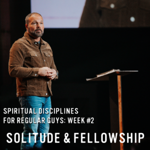 Spiritual Disciplines for Regular Guys: Solitude and Fellowship